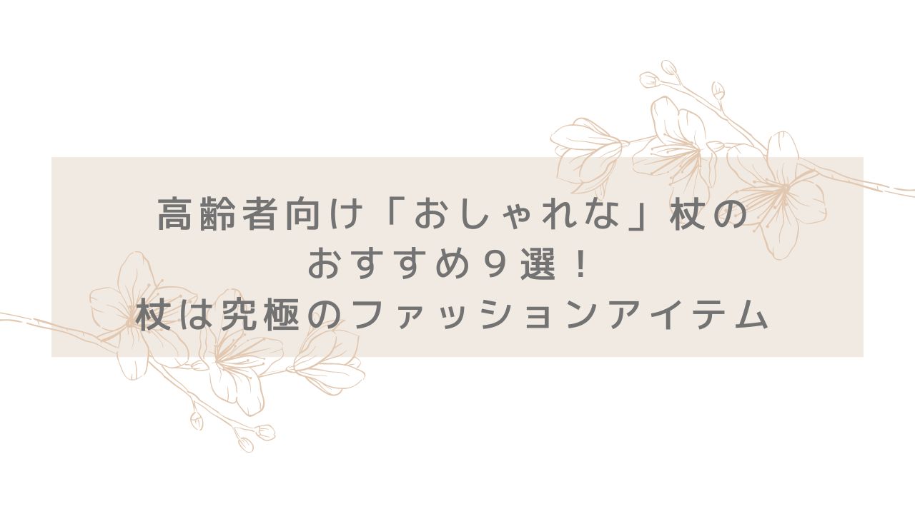 高齢者向け「おしゃれな」杖のおすすめ９選！杖は究極のファッションアイテム | 元行政職員のスマイルシニアブログ